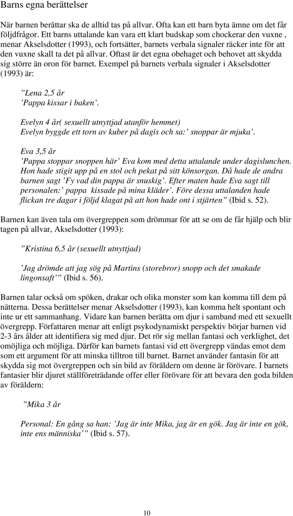 Oftast är det egna obehaget och behovet att skydda sig större än oron för barnet. Exempel på barnets verbala signaler i Akselsdotter (1993) är: Lena 2,5 år Pappa kissar i baken.