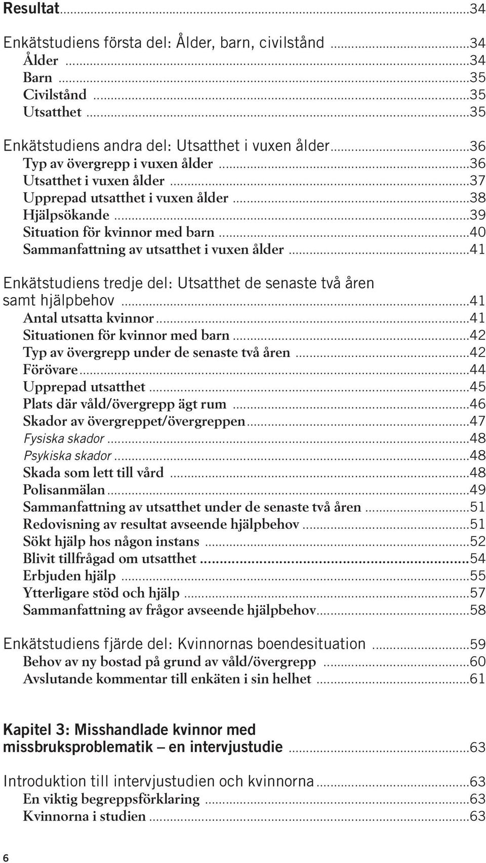 ..40 Sammanfattning av utsatthet i vuxen ålder...41 Enkätstudiens tredje del: Utsatthet de senaste två åren samt hjälpbehov...41 Antal utsatta kvinnor...41 Situationen för kvinnor med barn.