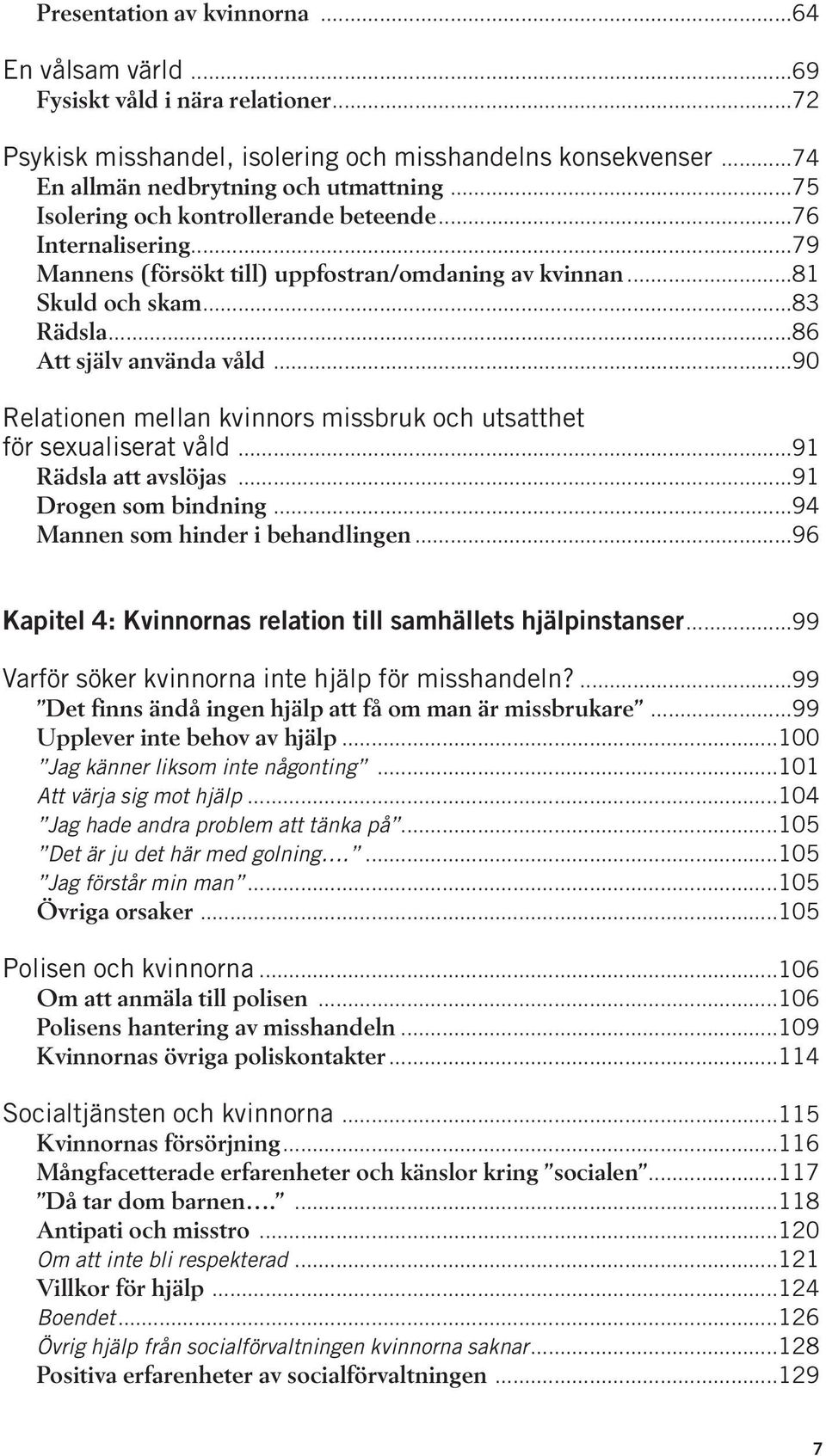 ..90 Relationen mellan kvinnors missbruk och utsatthet för sexualiserat våld...91 Rädsla att avslöjas...91 Drogen som bindning...94 Mannen som hinder i behandlingen.