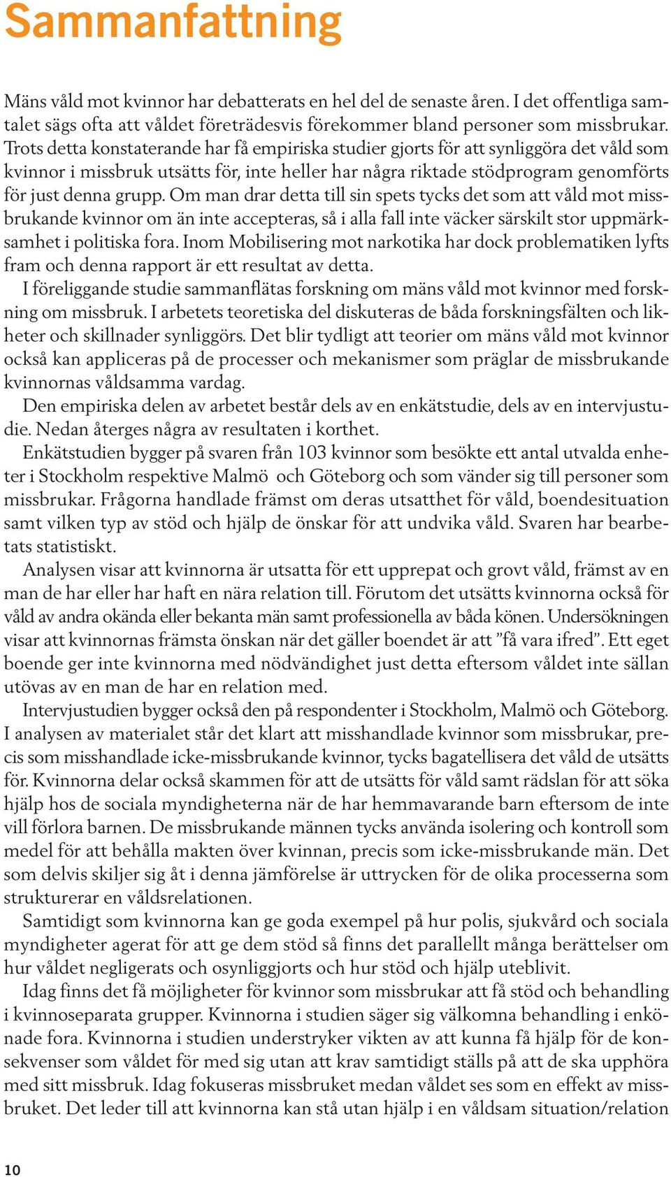 Om man drar detta till sin spets tycks det som att våld mot missbrukande kvinnor om än inte accepteras, så i alla fall inte väcker särskilt stor uppmärksamhet i politiska fora.