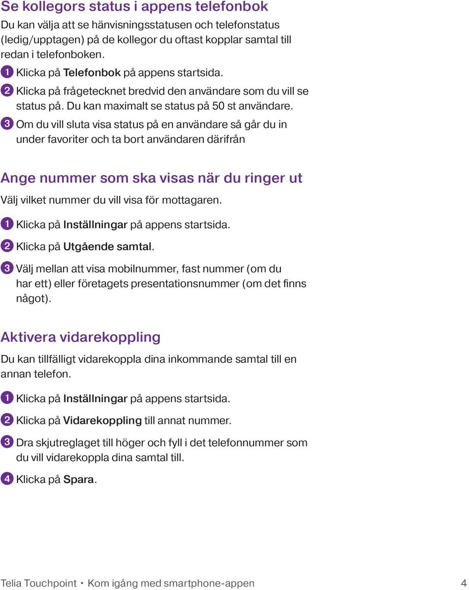 3 Om du vill sluta visa status på en användare så går du in under favoriter och ta bort användaren därifrån Ange nummer som ska visas när du ringer ut Välj vilket nummer du vill visa för mottagaren.