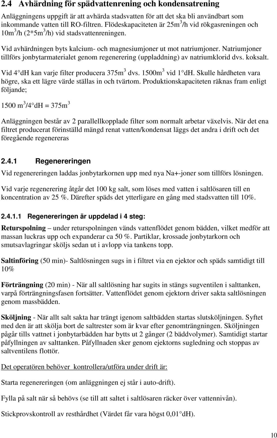 Natriumjoner tillförs jonbytarmaterialet genom regenerering (uppladdning) av natriumklorid dvs. koksalt. Vid 4 dh kan varje filter producera 375m 3 dvs. 1500m 3 vid 1 dh.