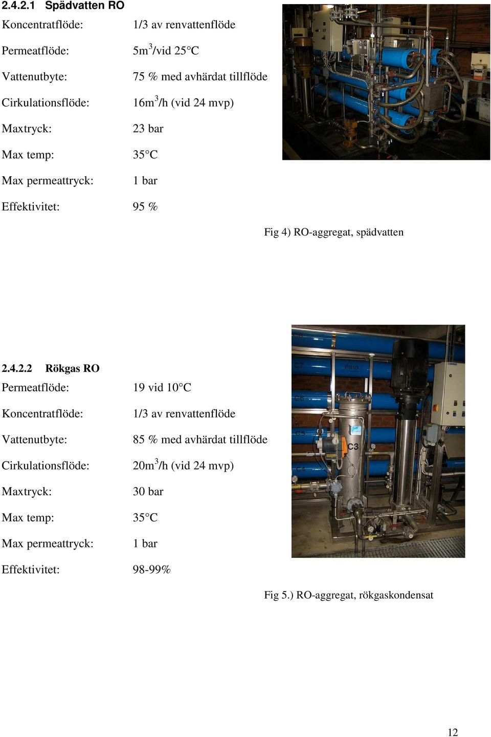 2.4.2.2 Rökgas RO Permeatflöde: 19 vid 10 C Koncentratflöde: Vattenutbyte: Cirkulationsflöde: Maxtryck: 1/3 av renvattenflöde 85 % med