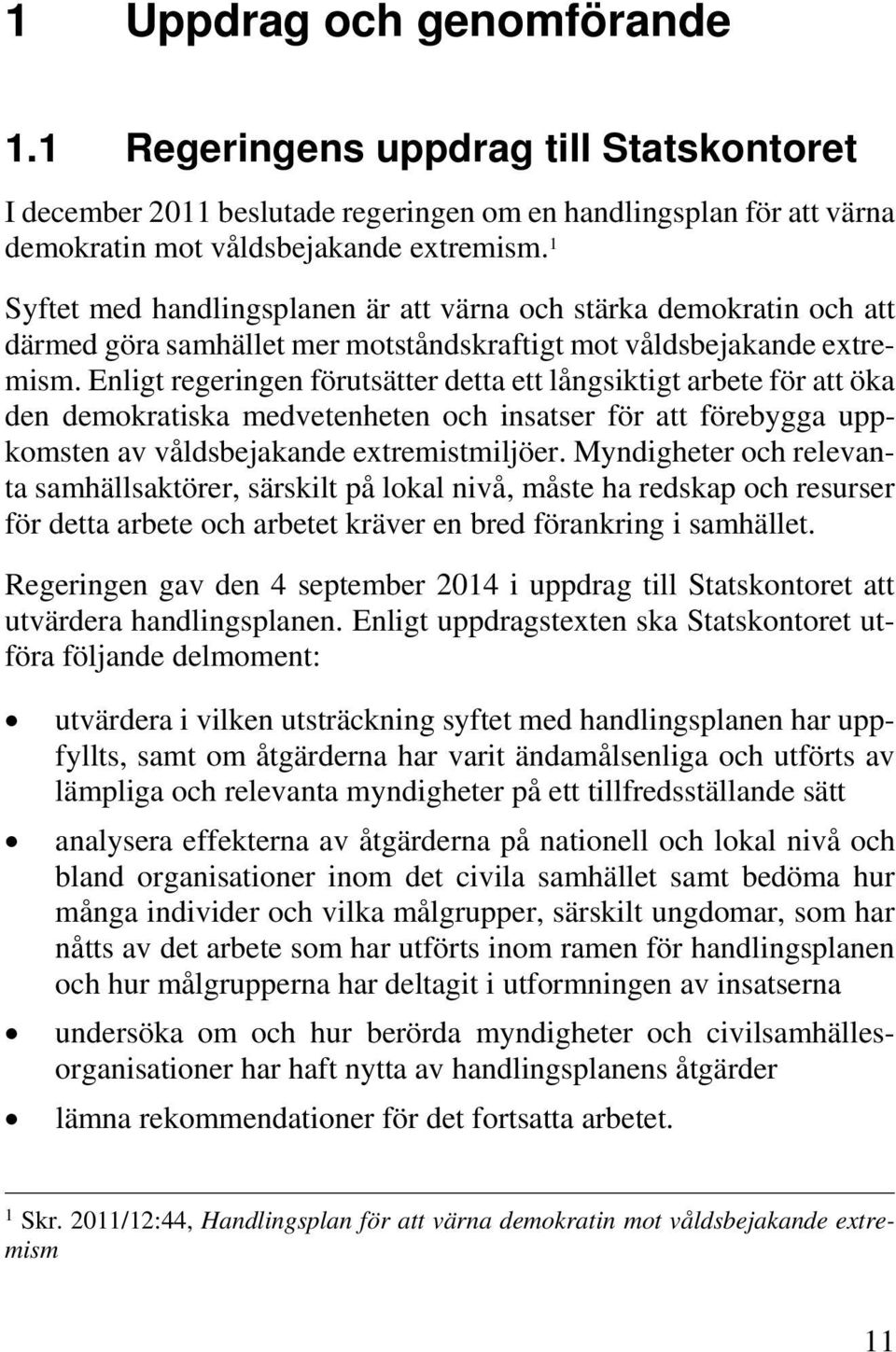 Enligt regeringen förutsätter detta ett långsiktigt arbete för att öka den demokratiska medvetenheten och insatser för att förebygga uppkomsten av våldsbejakande extremistmiljöer.