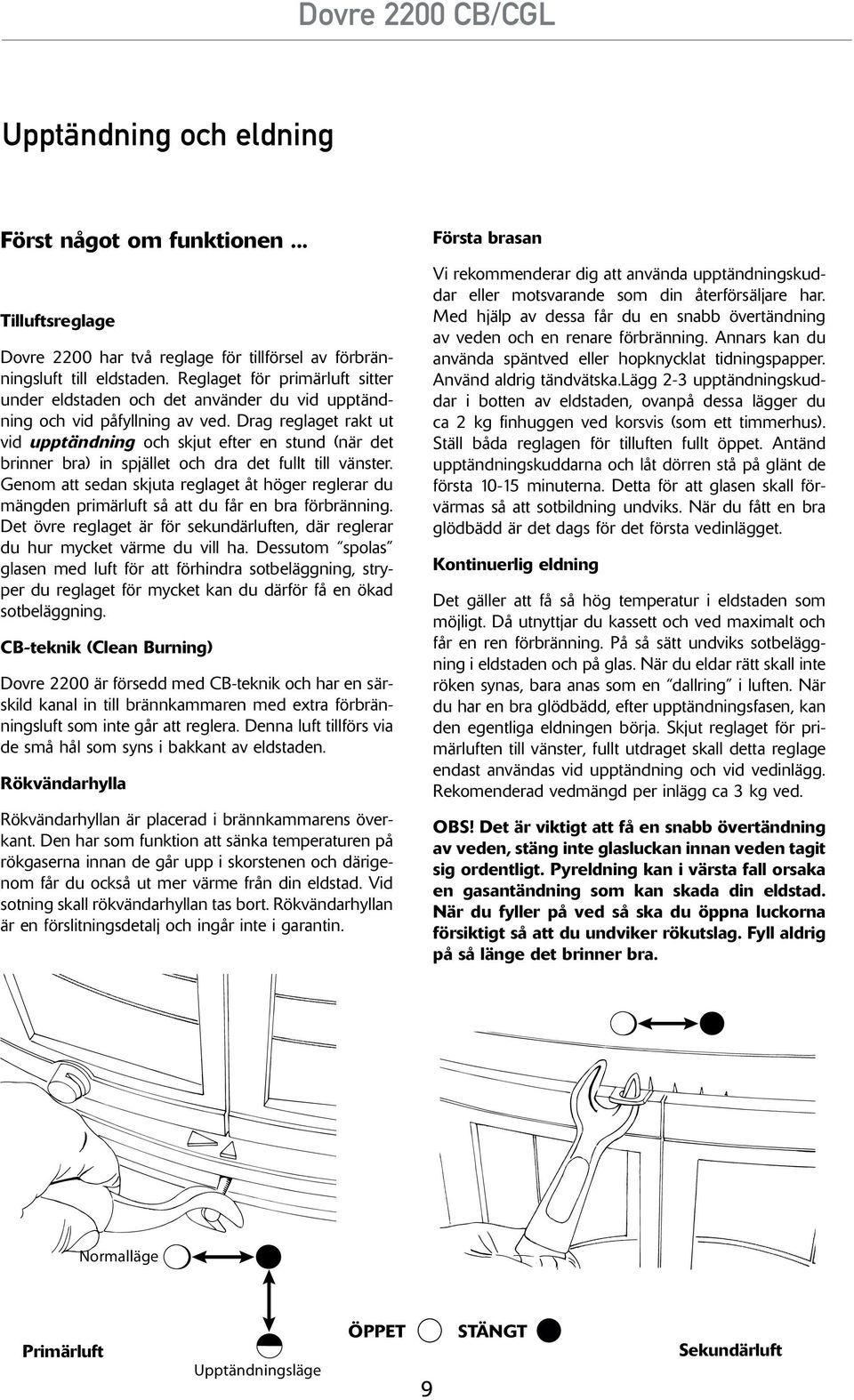 Drag reglaget rakt ut vid upptändning och skjut efter en stund (när det brinner bra) in spjället och dra det fullt till vänster.