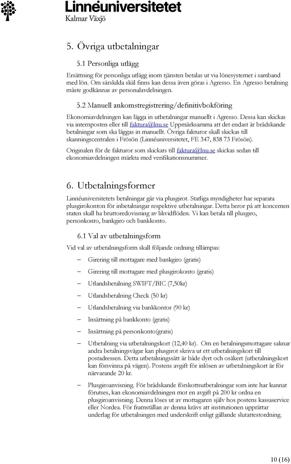 Dessa kan skickas via internposten eller till faktura@lnu.se Uppmärksamma att det endast är brådskande betalningar som ska läggas in manuellt.