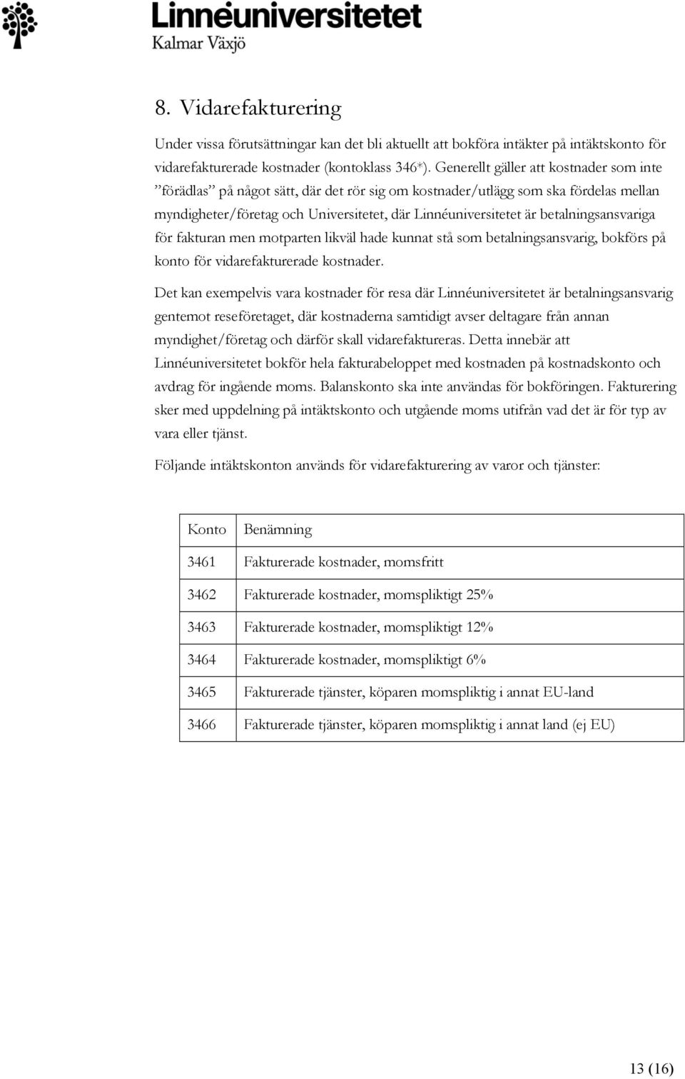 betalningsansvariga för fakturan men motparten likväl hade kunnat stå som betalningsansvarig, bokförs på konto för vidarefakturerade kostnader.