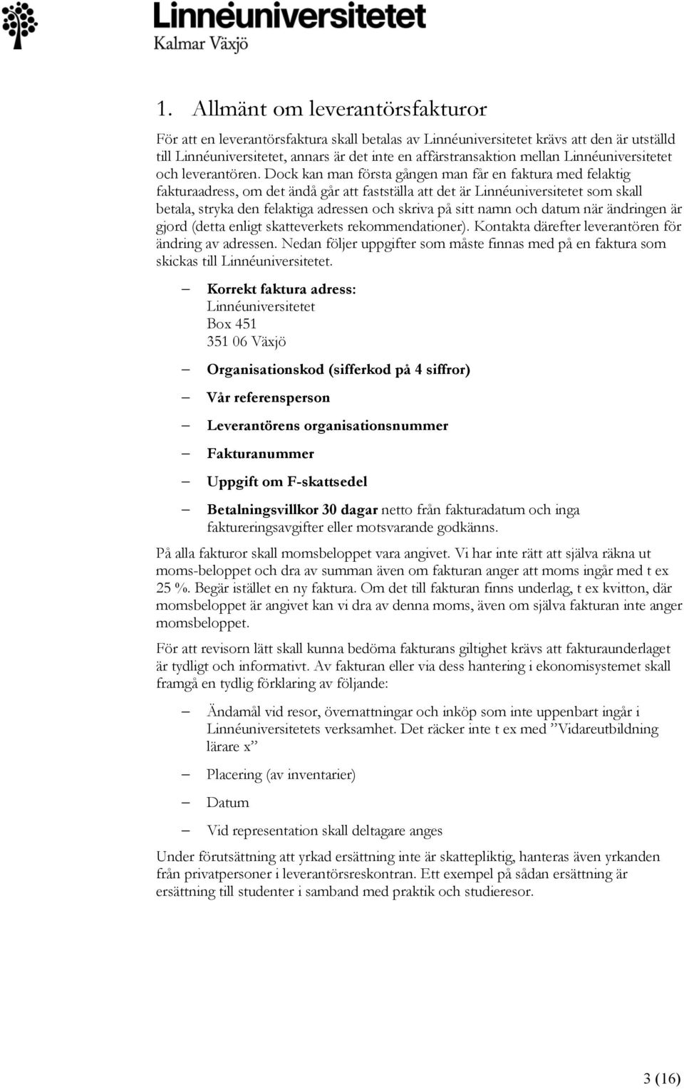 Dock kan man första gången man får en faktura med felaktig fakturaadress, om det ändå går att fastställa att det är Linnéuniversitetet som skall betala, stryka den felaktiga adressen och skriva på