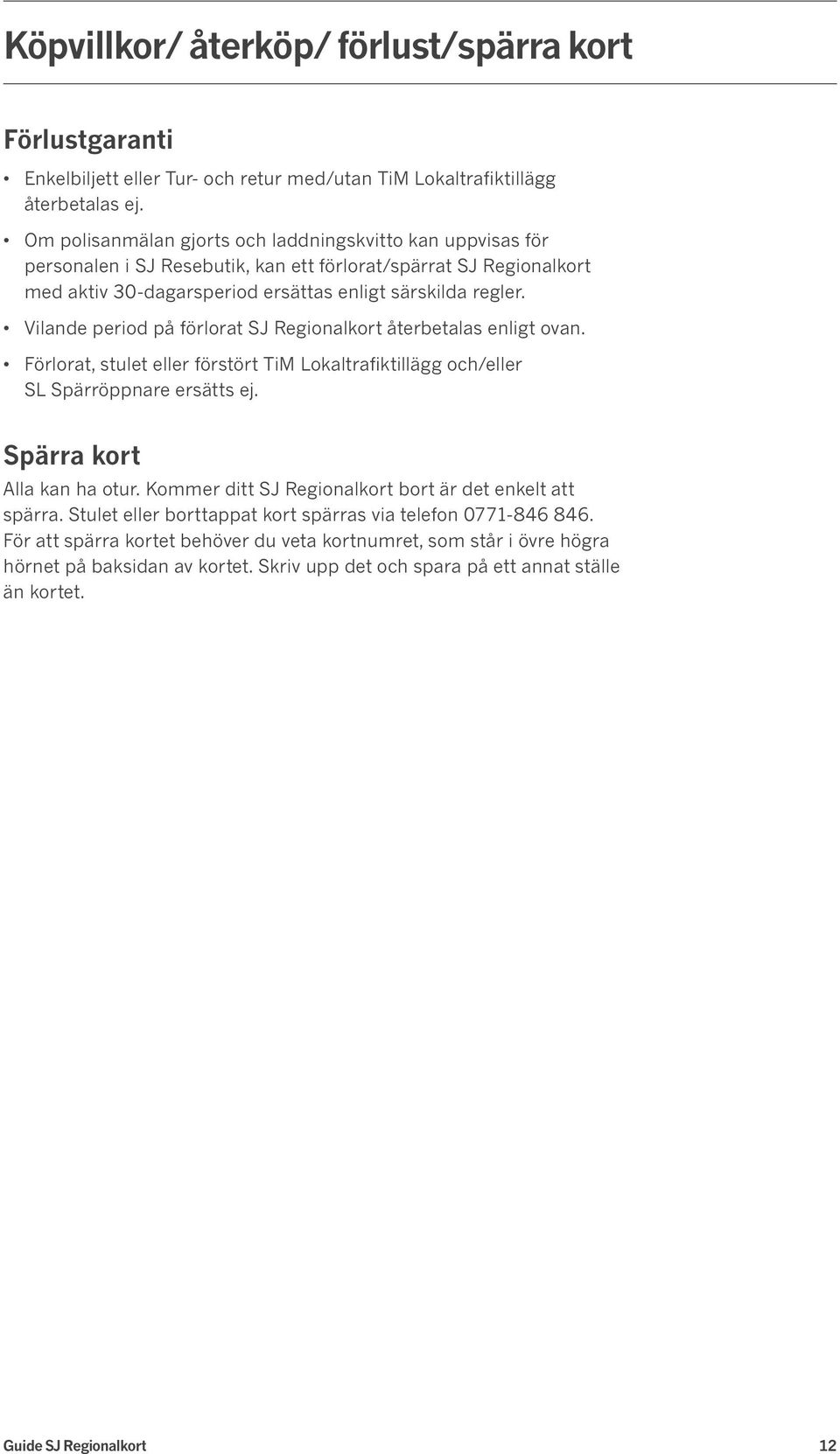 Vilande period på förlorat SJ Regionalkort återbetalas enligt ovan. Förlorat, stulet eller förstört TiM Lokaltrafiktillägg och/eller SL Spärröppnare ersätts ej. Spärra kort Alla kan ha otur.