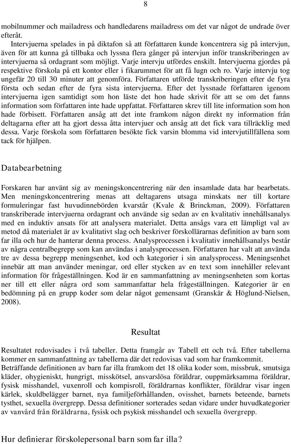 så ordagrant som möjligt. Varje intervju utfördes enskilt. Intervjuerna gjordes på respektive förskola på ett kontor eller i fikarummet för att få lugn och ro.
