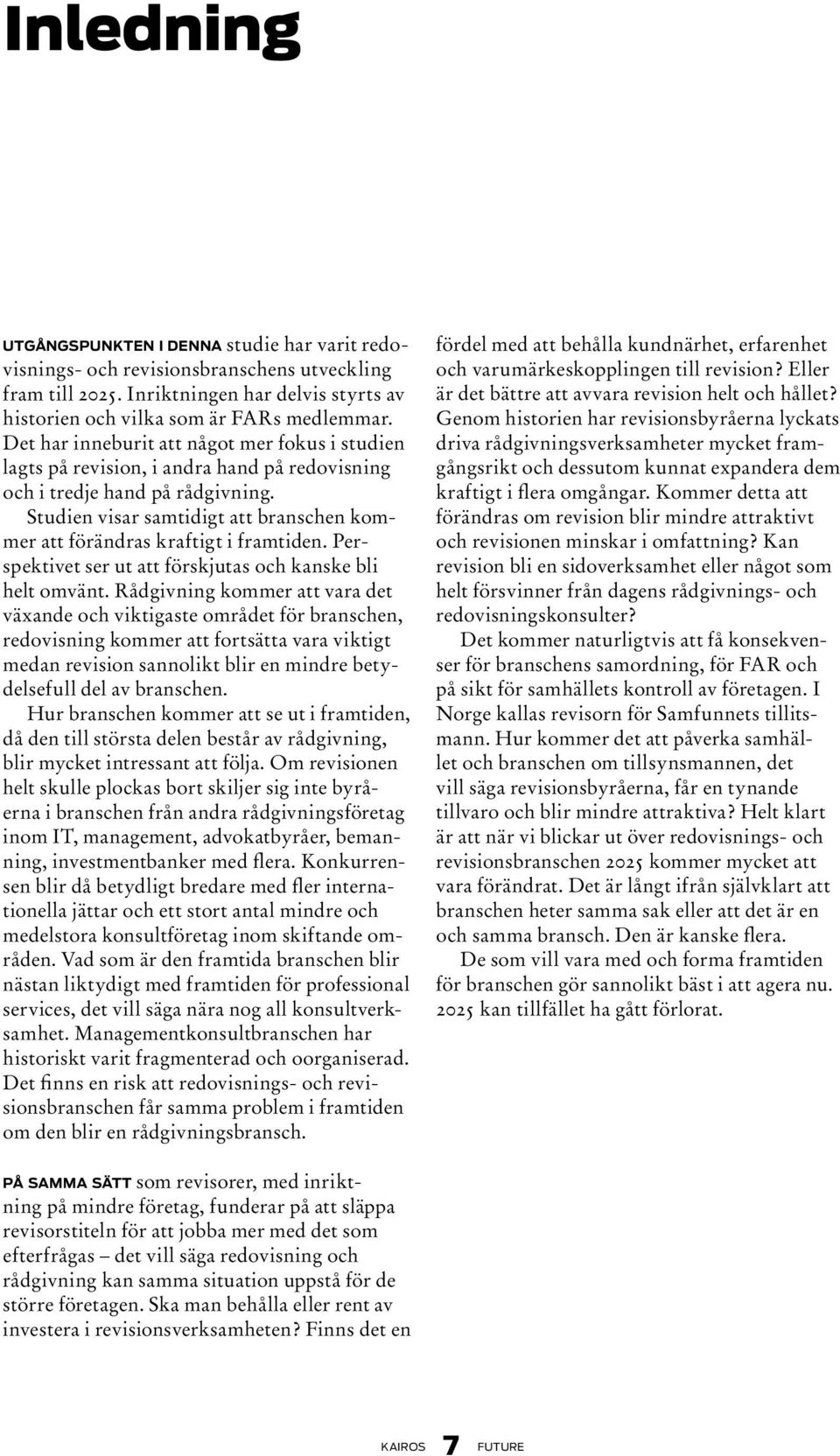 Studien visar samtidigt att branschen kommer att förändras kraftigt i framtiden. Perspektivet ser ut att förskjutas och kanske bli helt omvänt.