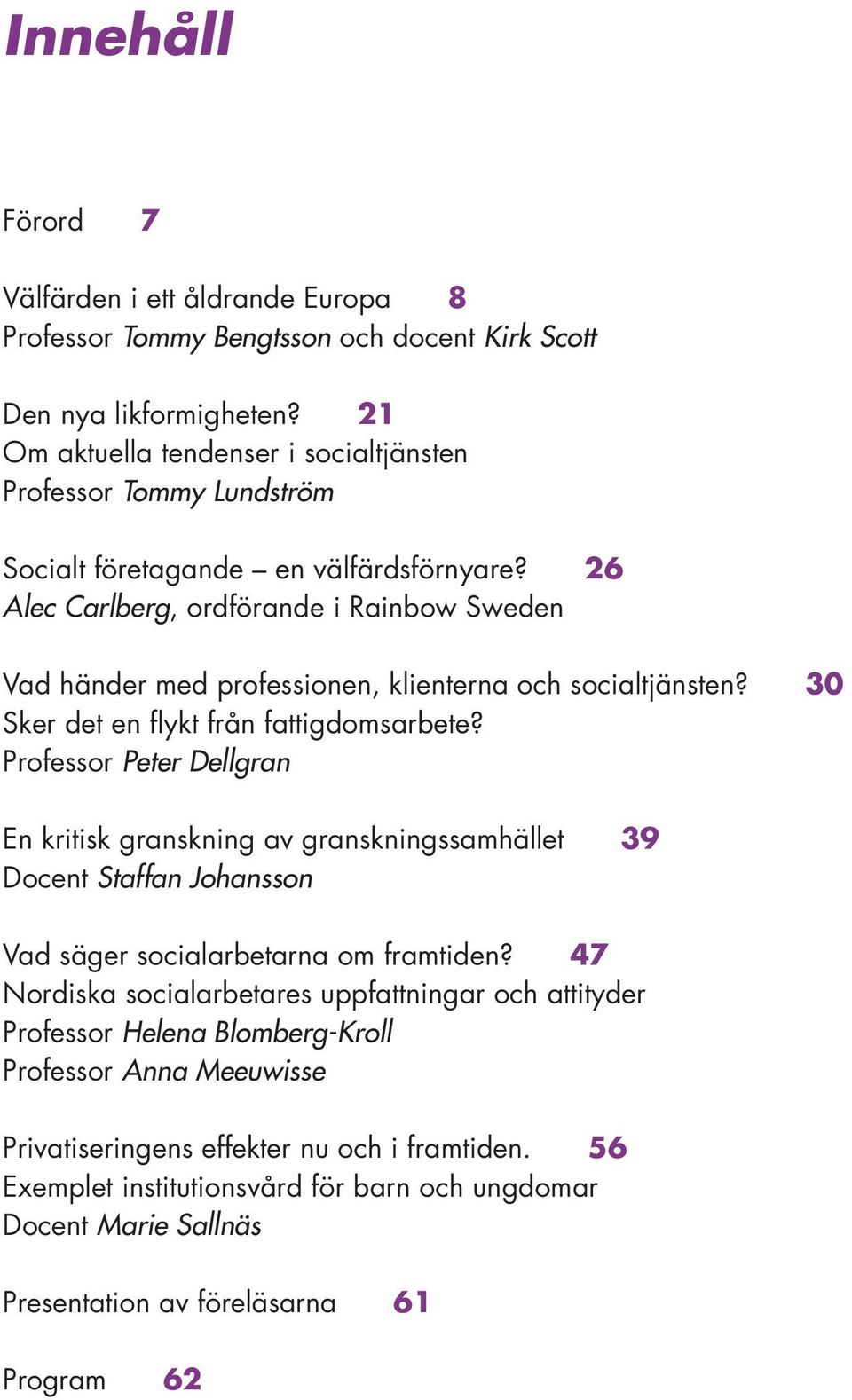 26 Alec Carlberg, ordförande i Rainbow Sweden Vad händer med professionen, klienterna och socialtjänsten? 30 Sker det en flykt från fattigdomsarbete?