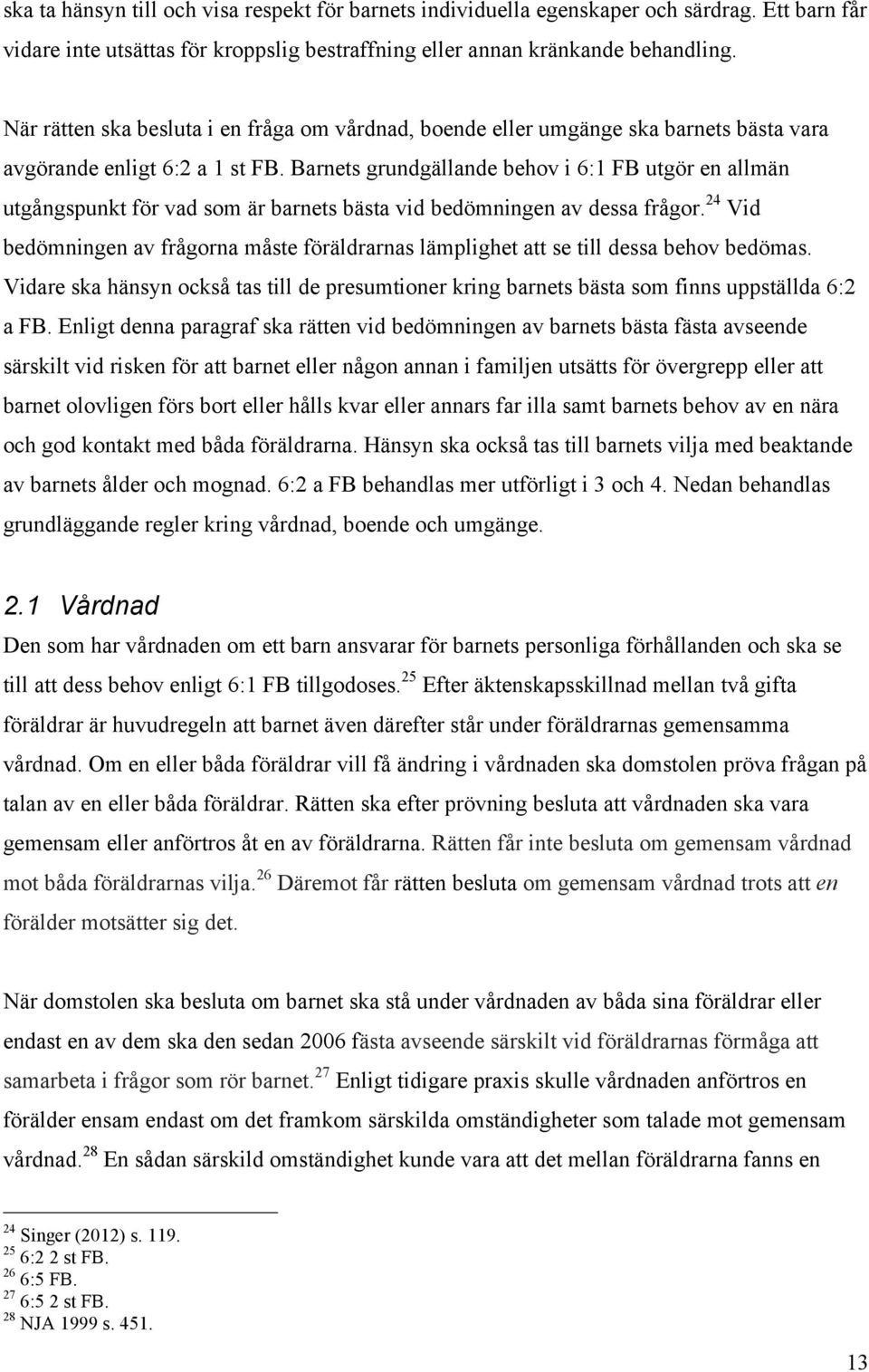 Barnets grundgällande behov i 6:1 FB utgör en allmän utgångspunkt för vad som är barnets bästa vid bedömningen av dessa frågor.