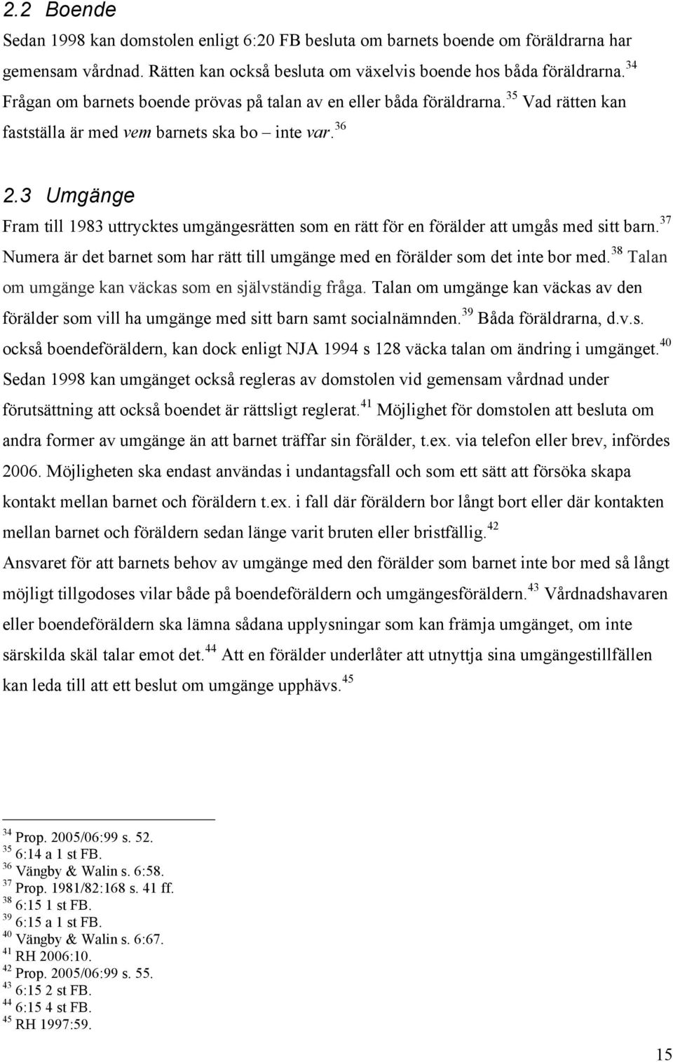 3 Umgänge Fram till 1983 uttrycktes umgängesrätten som en rätt för en förälder att umgås med sitt barn. 37 Numera är det barnet som har rätt till umgänge med en förälder som det inte bor med.