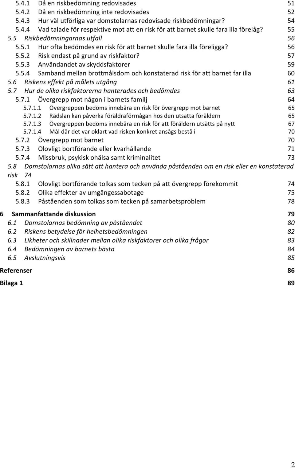 5.4 Samband mellan brottmålsdom och konstaterad risk för att barnet far illa 60 5.6 Riskens effekt på målets utgång 61 5.7 Hur de olika riskfaktorerna hanterades och bedömdes 63 5.7.1 Övergrepp mot någon i barnets familj 64 5.
