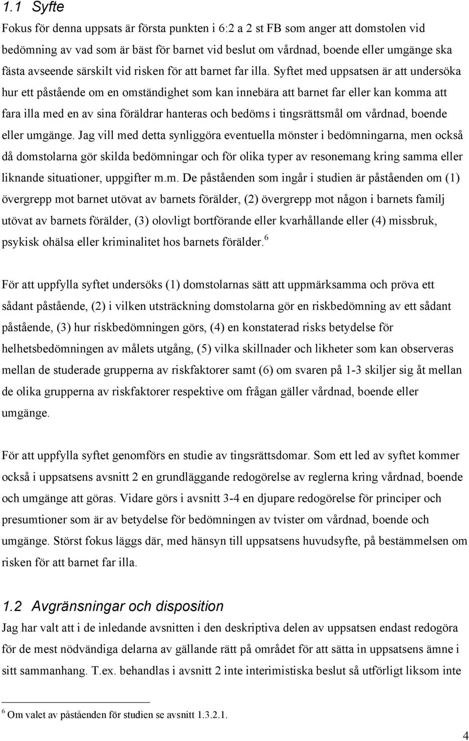 Syftet med uppsatsen är att undersöka hur ett påstående om en omständighet som kan innebära att barnet far eller kan komma att fara illa med en av sina föräldrar hanteras och bedöms i tingsrättsmål
