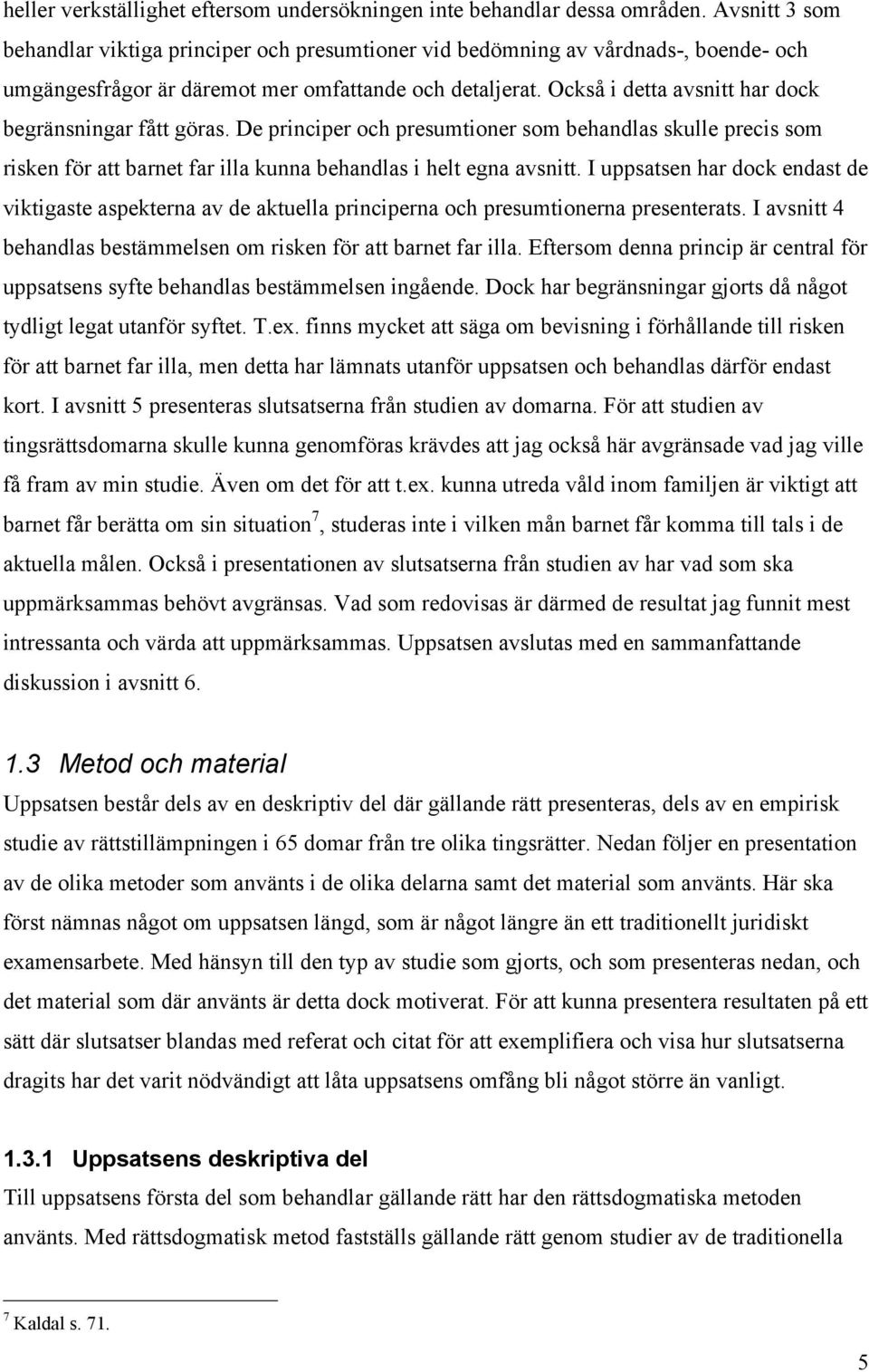 Också i detta avsnitt har dock begränsningar fått göras. De principer och presumtioner som behandlas skulle precis som risken för att barnet far illa kunna behandlas i helt egna avsnitt.