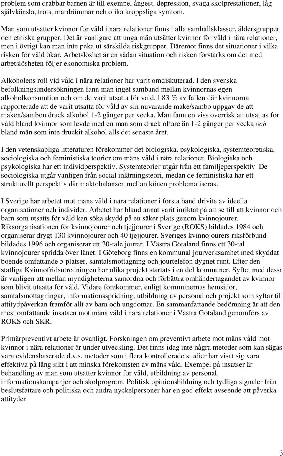 Det är vanligare att unga män utsätter kvinnor för våld i nära relationer, men i övrigt kan man inte peka ut särskilda riskgrupper. Däremot finns det situationer i vilka risken för våld ökar.