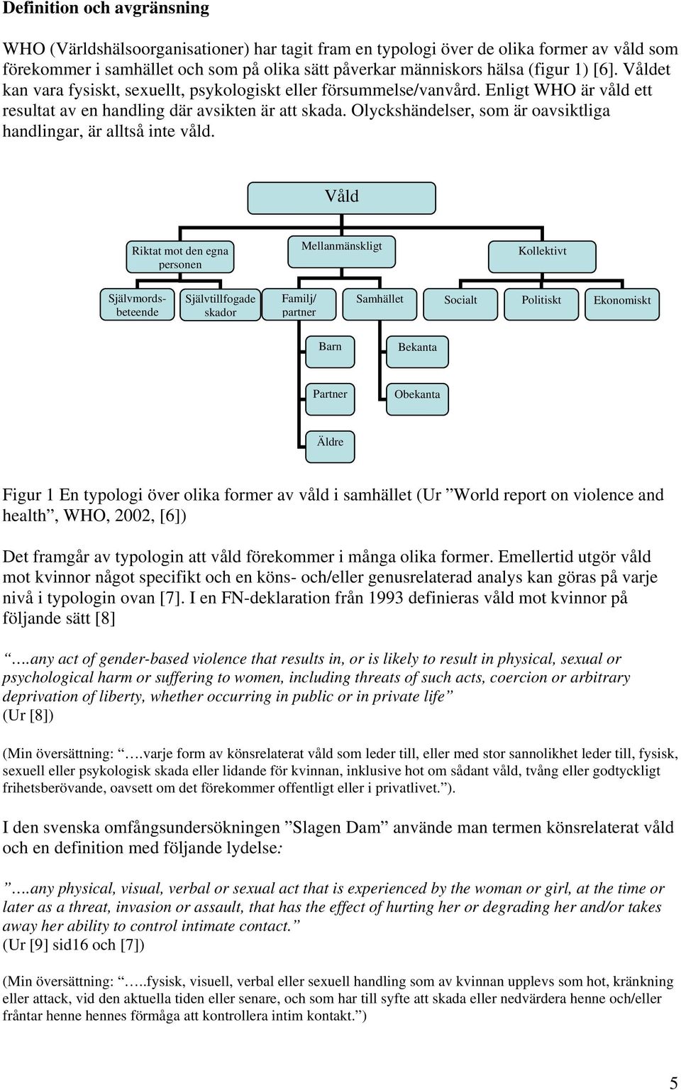 Olyckshändelser, som är oavsiktliga handlingar, är alltså inte våld.