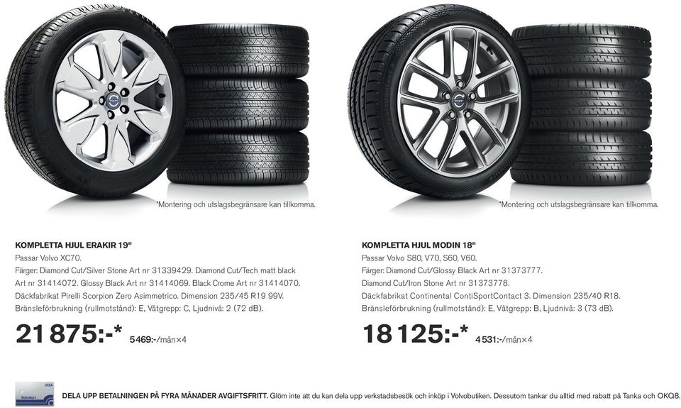 Bränsleförbrukning (rullmotstånd): E, Våtgrepp: C, Ljudnivå: 2 (72 db). KOMPLETTA HJUL MODIN 18" Passar Volvo S80, V70, S60, V60. Färger: Diamond Cut/Glossy Black Art nr 31373777.