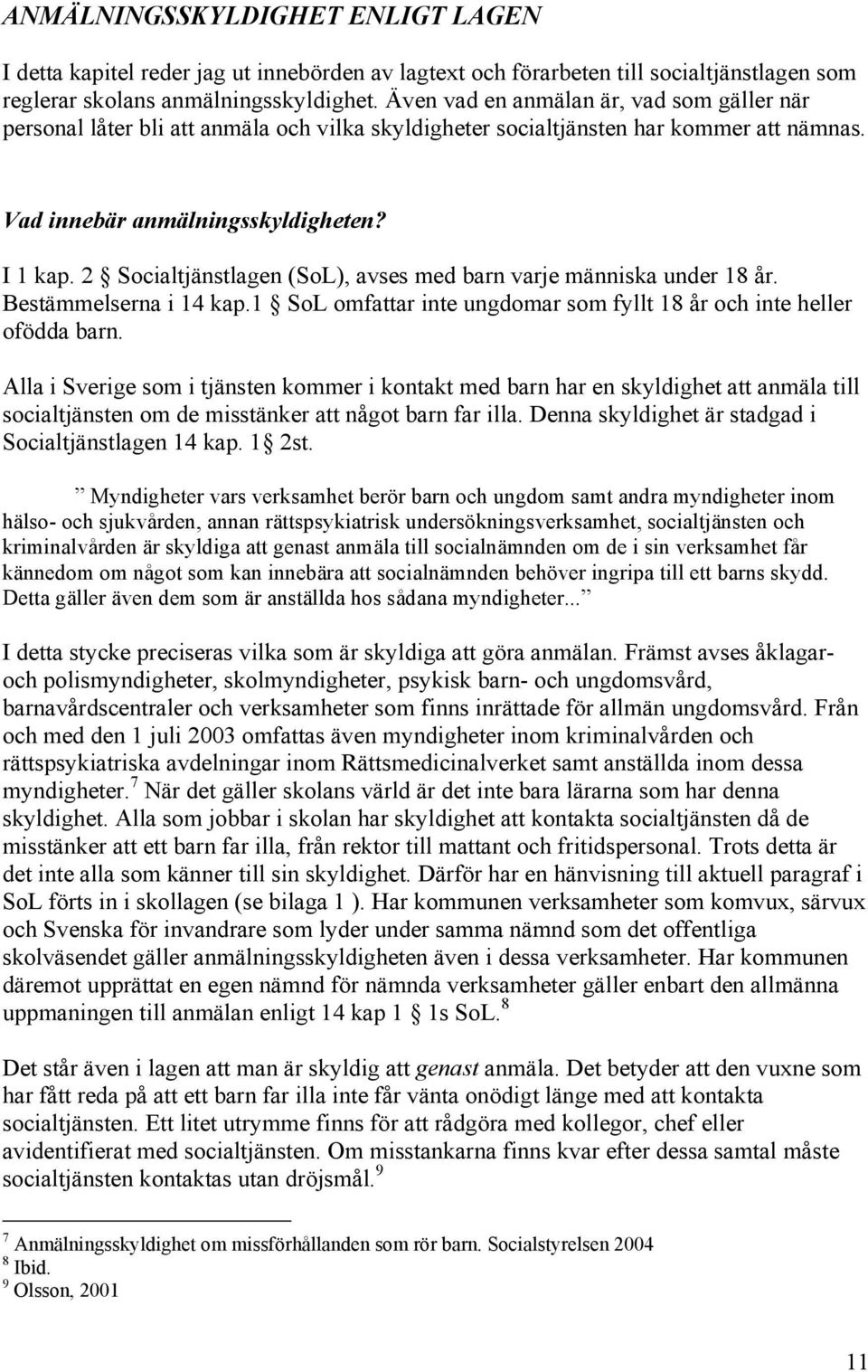 2 Socialtjänstlagen (SoL), avses med barn varje människa under 18 år. Bestämmelserna i 14 kap.1 SoL omfattar inte ungdomar som fyllt 18 år och inte heller ofödda barn.