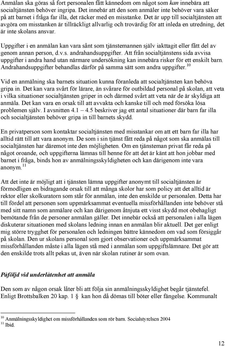 Det är upp till socialtjänsten att avgöra om misstanken är tillräckligt allvarlig och trovärdig för att inleda en utredning, det är inte skolans ansvar.