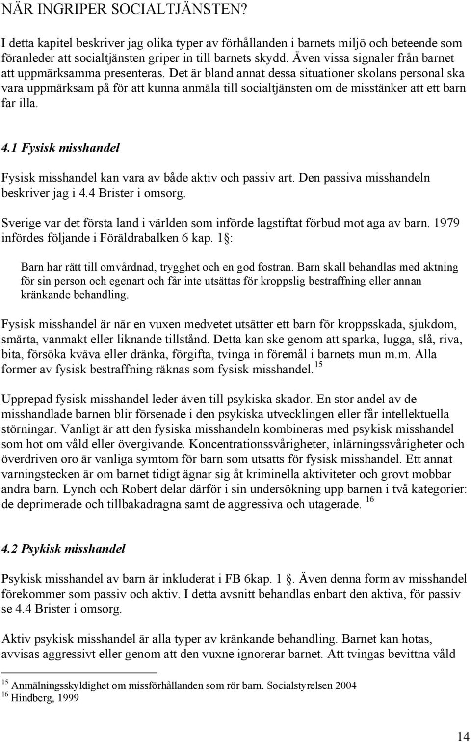 Det är bland annat dessa situationer skolans personal ska vara uppmärksam på för att kunna anmäla till socialtjänsten om de misstänker att ett barn far illa. 4.