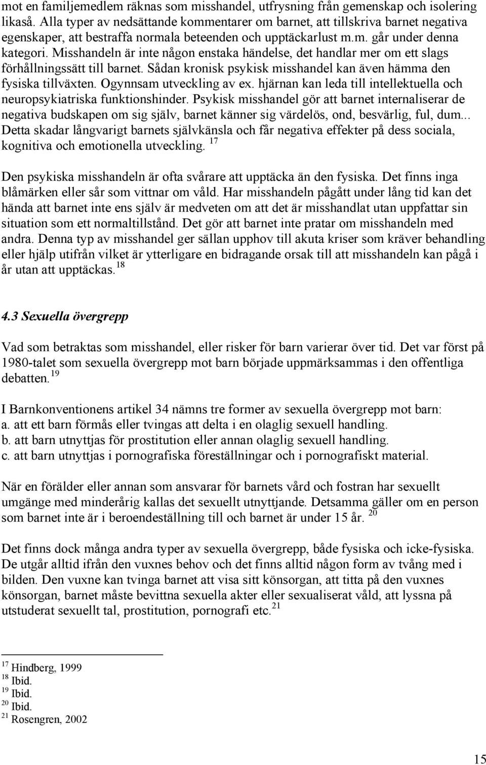 Misshandeln är inte någon enstaka händelse, det handlar mer om ett slags förhållningssätt till barnet. Sådan kronisk psykisk misshandel kan även hämma den fysiska tillväxten.