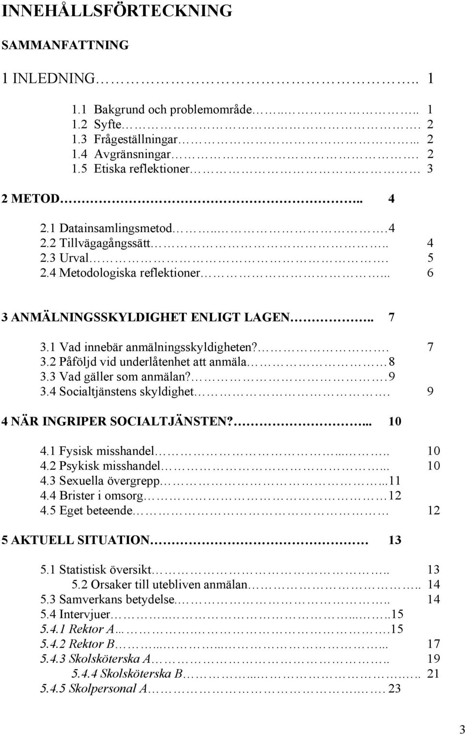 3 Vad gäller som anmälan?. 9 3.4 Socialtjänstens skyldighet. 9 4 NÄR INGRIPER SOCIALTJÄNSTEN?... 10 4.1 Fysisk misshandel..... 10 4.2 Psykisk misshandel... 10 4.3 Sexuella övergrepp...11 4.