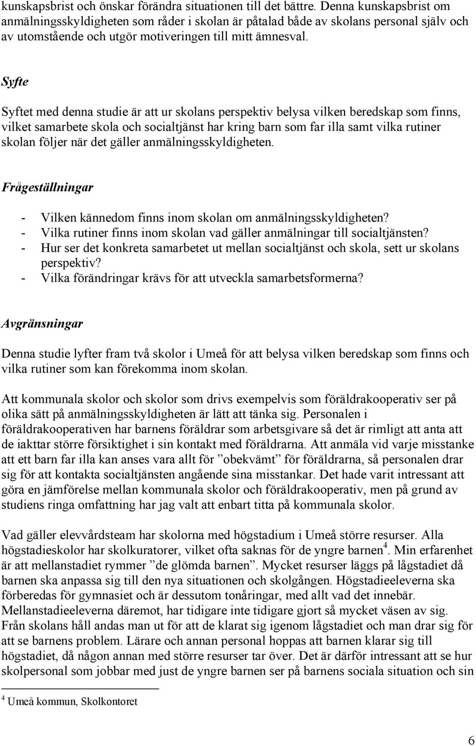 Syfte Syftet med denna studie är att ur skolans perspektiv belysa vilken beredskap som finns, vilket samarbete skola och socialtjänst har kring barn som far illa samt vilka rutiner skolan följer när