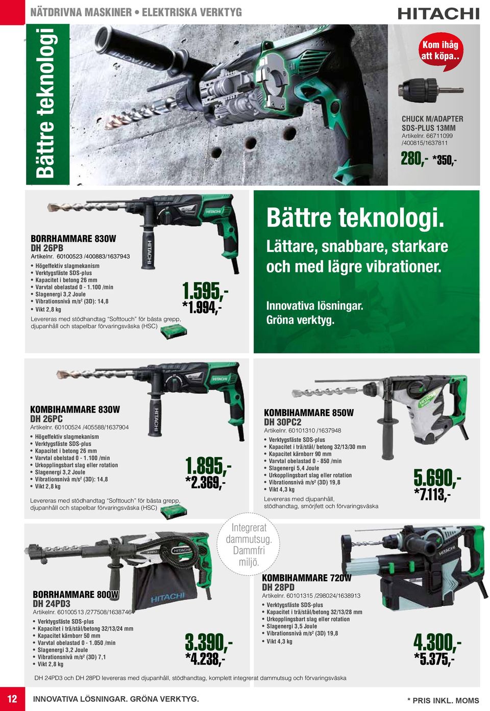 100 /min Slagenergi 3,2 Joule Vibrationsnivå m/s 2 (3D): 14,8 Vikt 2,8 kg Levereras med stödhandtag Softtouch för bästa grepp, djupanhåll och stapelbar förvaringsväska (HSC) 1.595,- 4.300,- *5.