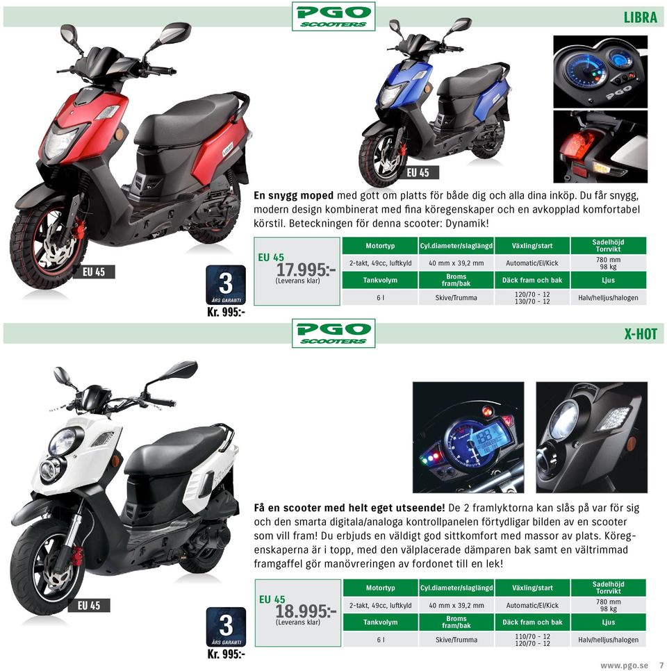 995:- 2-takt, 49cc, luftkyld 40 mm x 39,2 mm Automatic/El/Kick 6 l Skive/Trumma 120/70-12 130/70-12 780 mm 98 kg Ljus Halv/helljus/halogen X-HOT Få en scooter med helt eget utseende!