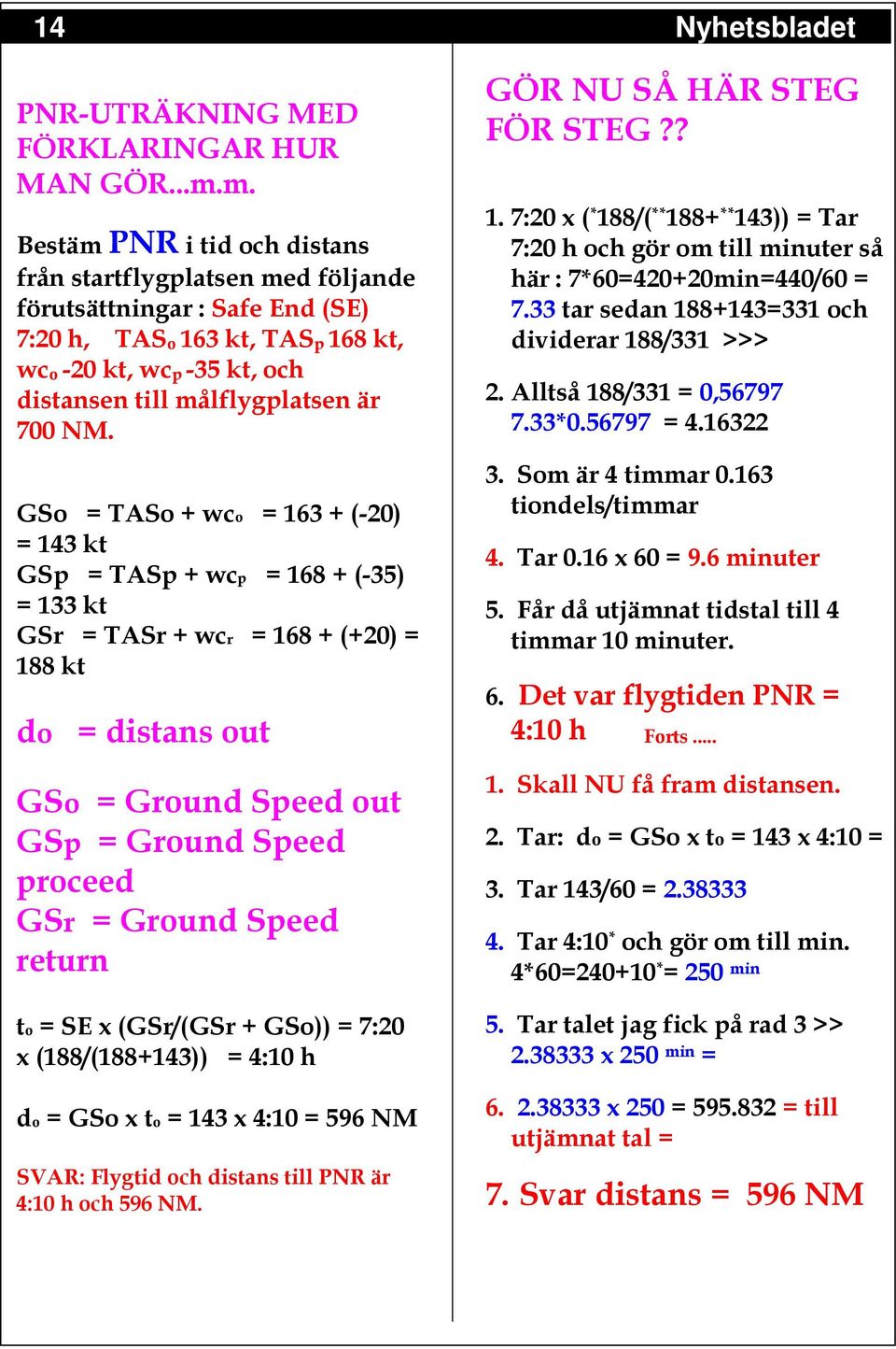 NM. GSo = TASo + wco = 163 + (-20) = 143 kt GSp = TASp + wcp = 168 + (-35) = 133 kt GSr = TASr + wcr = 168 + (+20) = 188 kt do = distans out GSo = Ground Speed out GSp = Ground Speed proceed GSr =