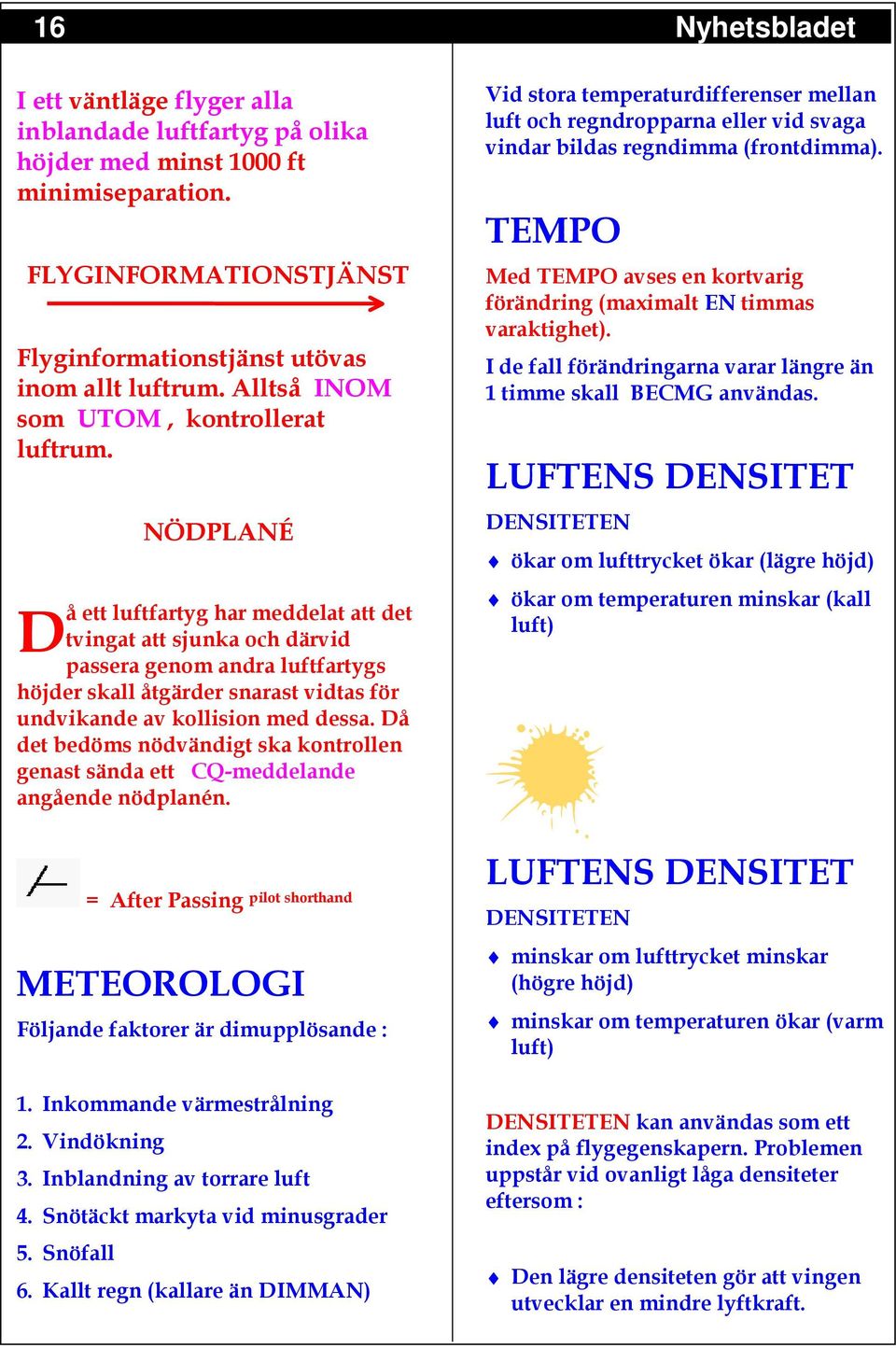 D NÖDPLANÉ å ett luftfartyg har meddelat att det tvingat att sjunka och därvid passera genom andra luftfartygs höjder skall åtgärder snarast vidtas för undvikande av kollision med dessa.