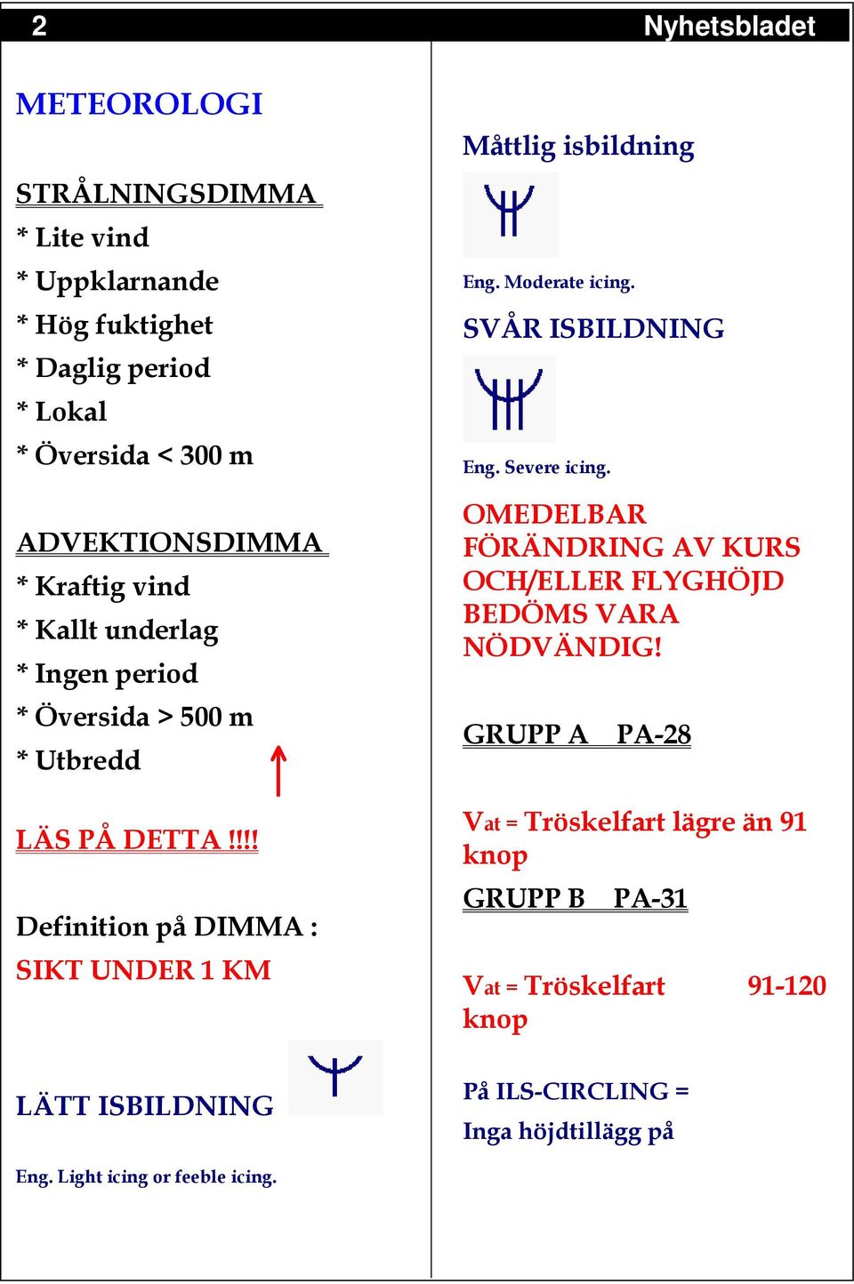 !!! Definition på DIMMA : SIKT UNDER 1 KM LÄTT ISBILDNING Måttlig isbildning Eng. Moderate icing. SVÅR ISBILDNING Eng. Severe icing.