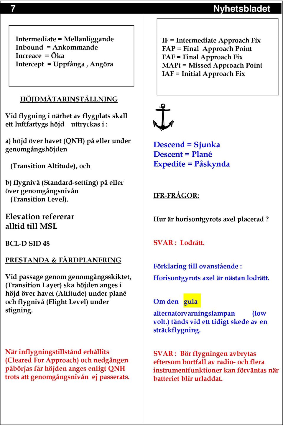 (Transition Altitude), och b) flygnivå (Standard-setting) på eller över genomgångsnivån (Transition Level).