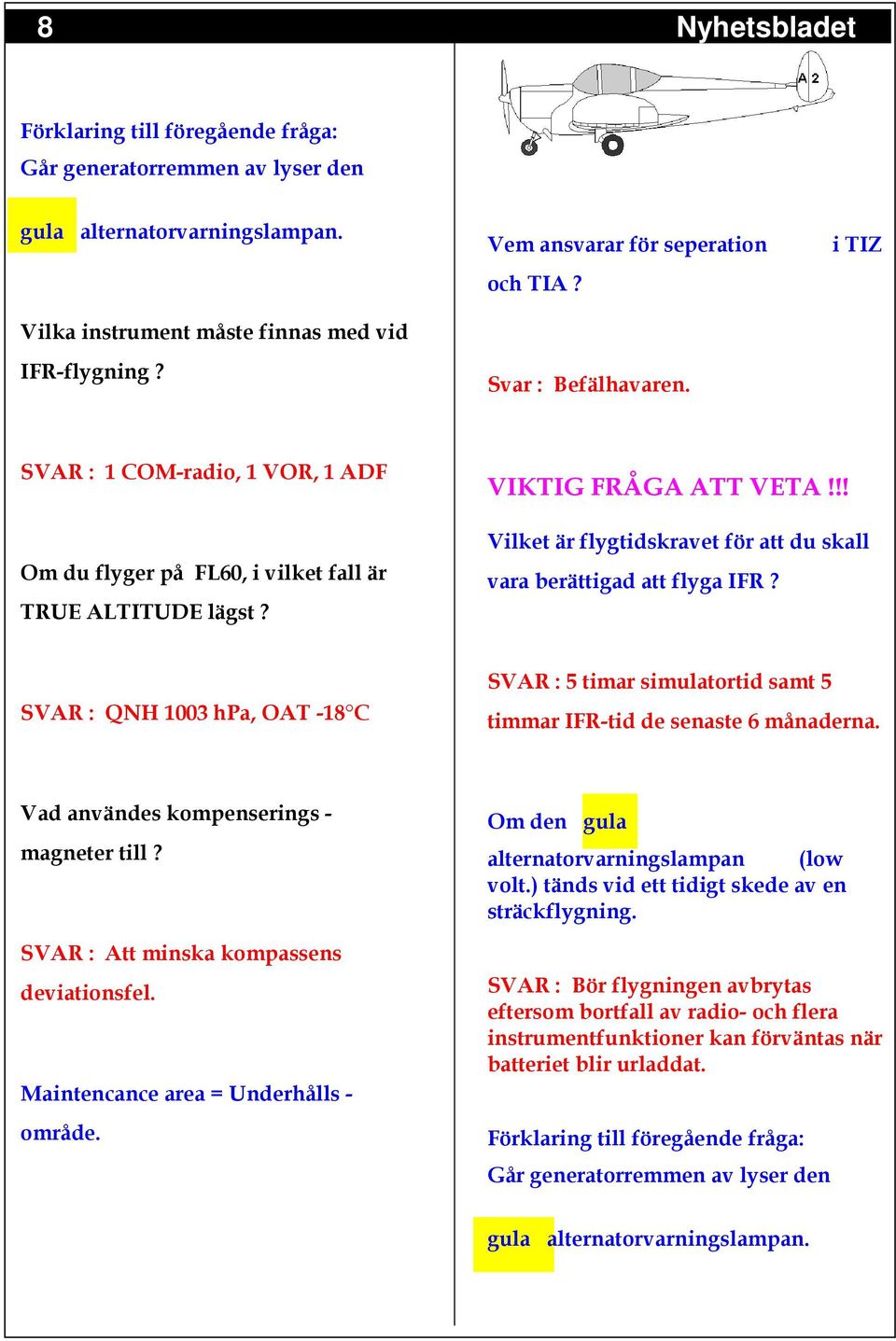 !! Vilket är flygtidskravet för att du skall vara berättigad att flyga IFR? SVAR : QNH 1003 hpa, OAT -18 C SVAR : 5 timar simulatortid samt 5 timmar IFR-tid de senaste 6 månaderna.