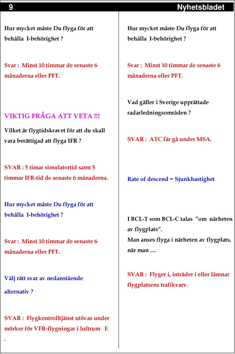 Vad gäller i Sverige upprättade radarledningsområden? SVAR : ATC får gå under MSA. SVAR : 5 timar simulatortid samt 5 timmar IFR-tid de senaste 6 månaderna.
