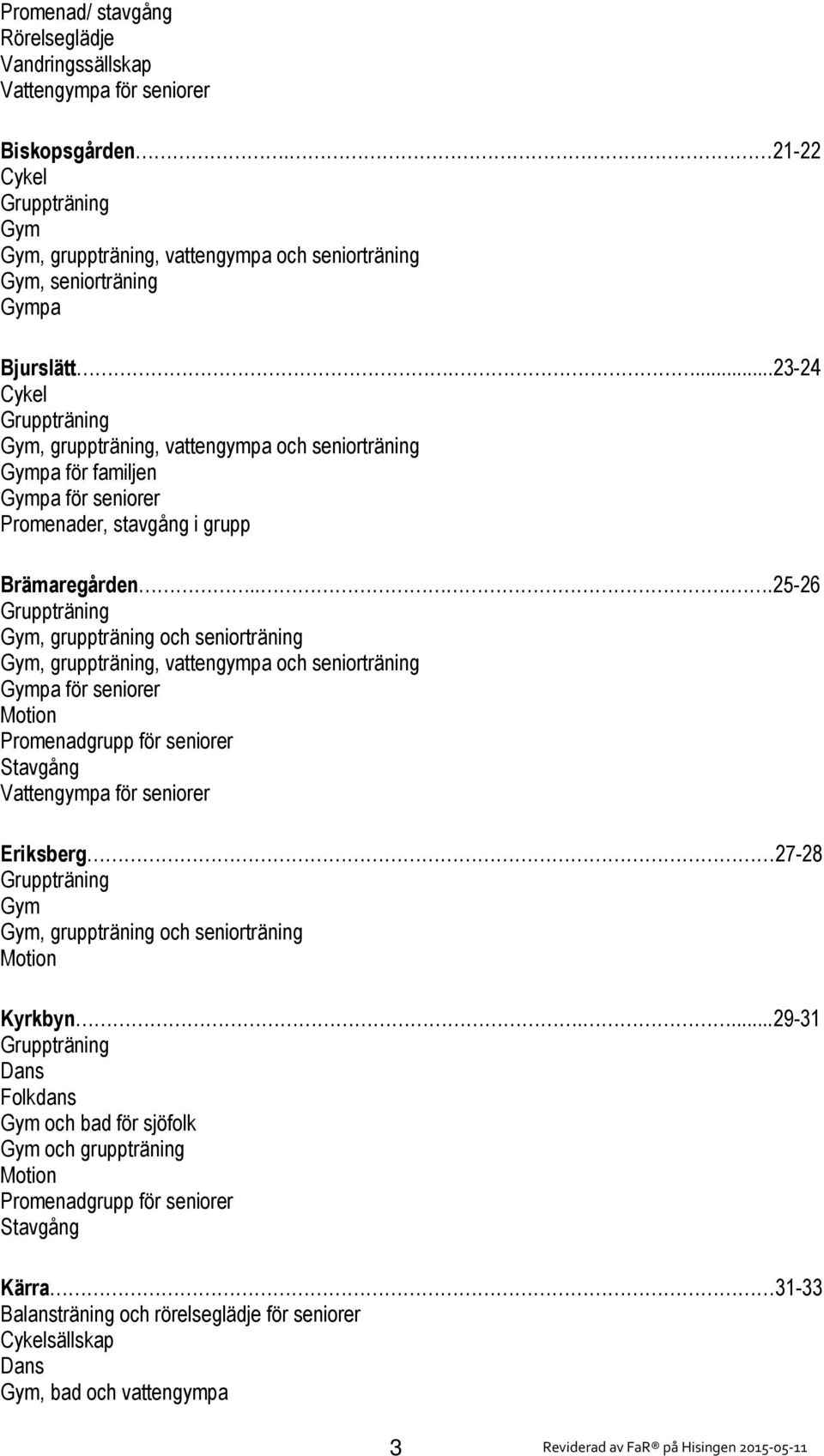 ...23-24 Cykel Gruppträning Gym, gruppträning, vattengympa och seniorträning Gympa för familjen Gympa för seniorer Promenader, stavgång i grupp Brämaregården.