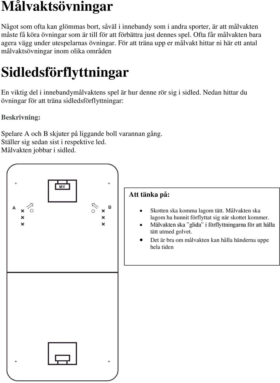 För att träna upp er målvakt hittar ni här ett antal målvaktsövningar inom olika områden Sidledsförflyttningar En viktig del i innebandymålvaktens spel är hur denne rör sig i sidled.