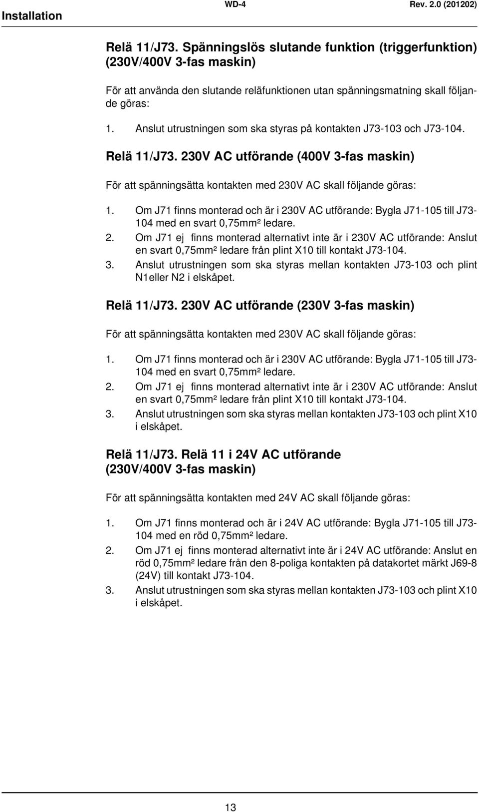 Om J71 finns monterad och är i 230V AC utförande: Bygla J71-105 till J73-104 med en svart 0,75mm² ledare. 2. Om J71 ej finns monterad alternativt inte är i 230V AC utförande: Anslut en svart 0,75mm² ledare från plint X10 till kontakt J73-104.