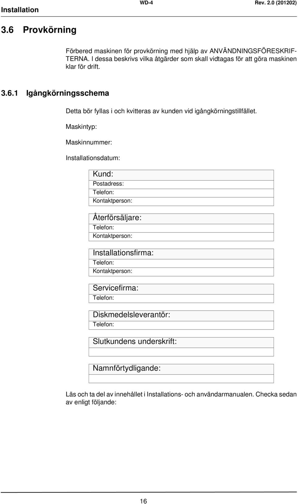 1 Igångkörningsschema Detta bör fyllas i och kvitteras av kunden vid igångkörningstillfället.