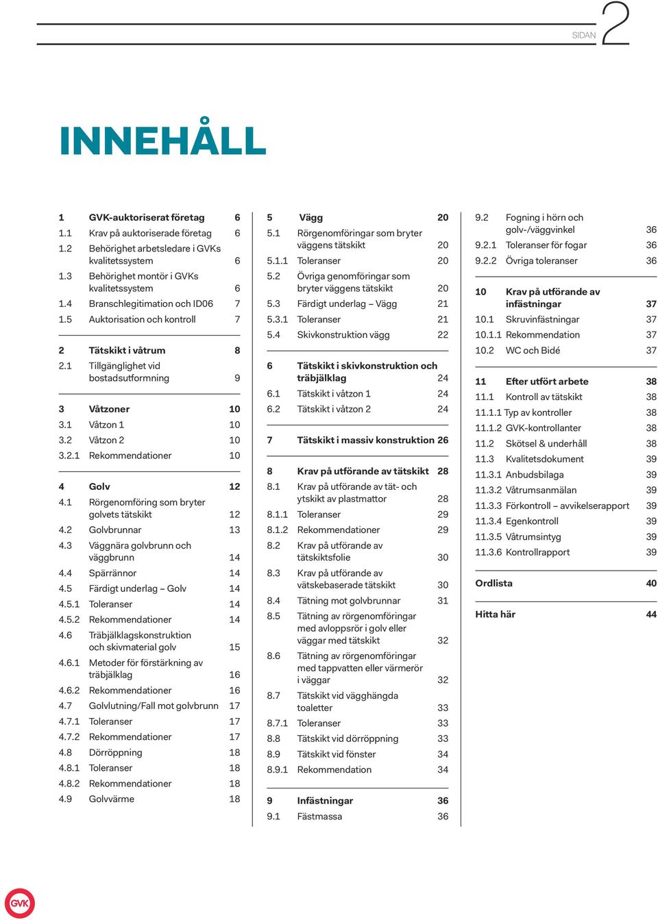 1 Rörgenomföring som bryter golvets tätskikt 12 4.2 Golvbrunnar 13 4.3 Väggnära golvbrunn och väggbrunn 14 4.4 Spärrännor 14 4.5 Färdigt underlag Golv 14 4.5.1 Toleranser 14 4.5.2 Rekommendationer 14 4.