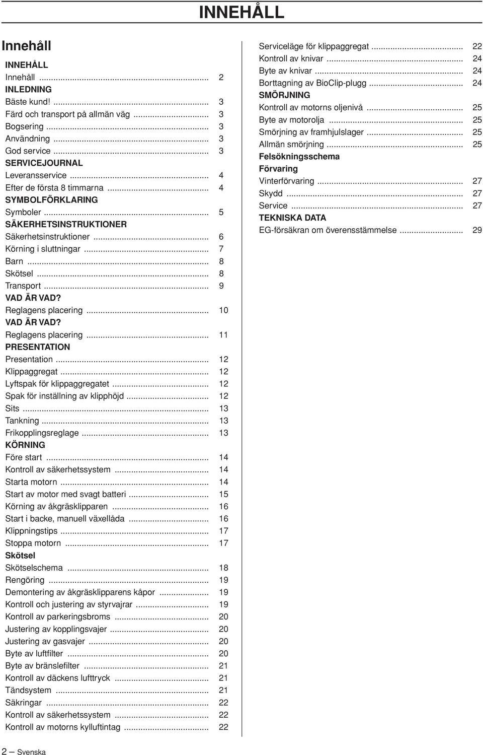 Reglagens placering... 10 VAD ÄR VAD? Reglagens placering... 11 PRESENTATION Presentation... 12 Klippaggregat... 12 Lyftspak för klippaggregatet... 12 Spak för inställning av klipphöjd... 12 Sits.