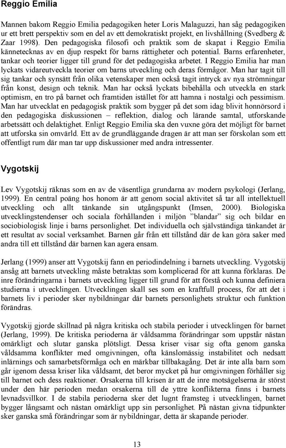 Barns erfarenheter, tankar och teorier ligger till grund för det pedagogiska arbetet. I Reggio Emilia har man lyckats vidareutveckla teorier om barns utveckling och deras förmågor.