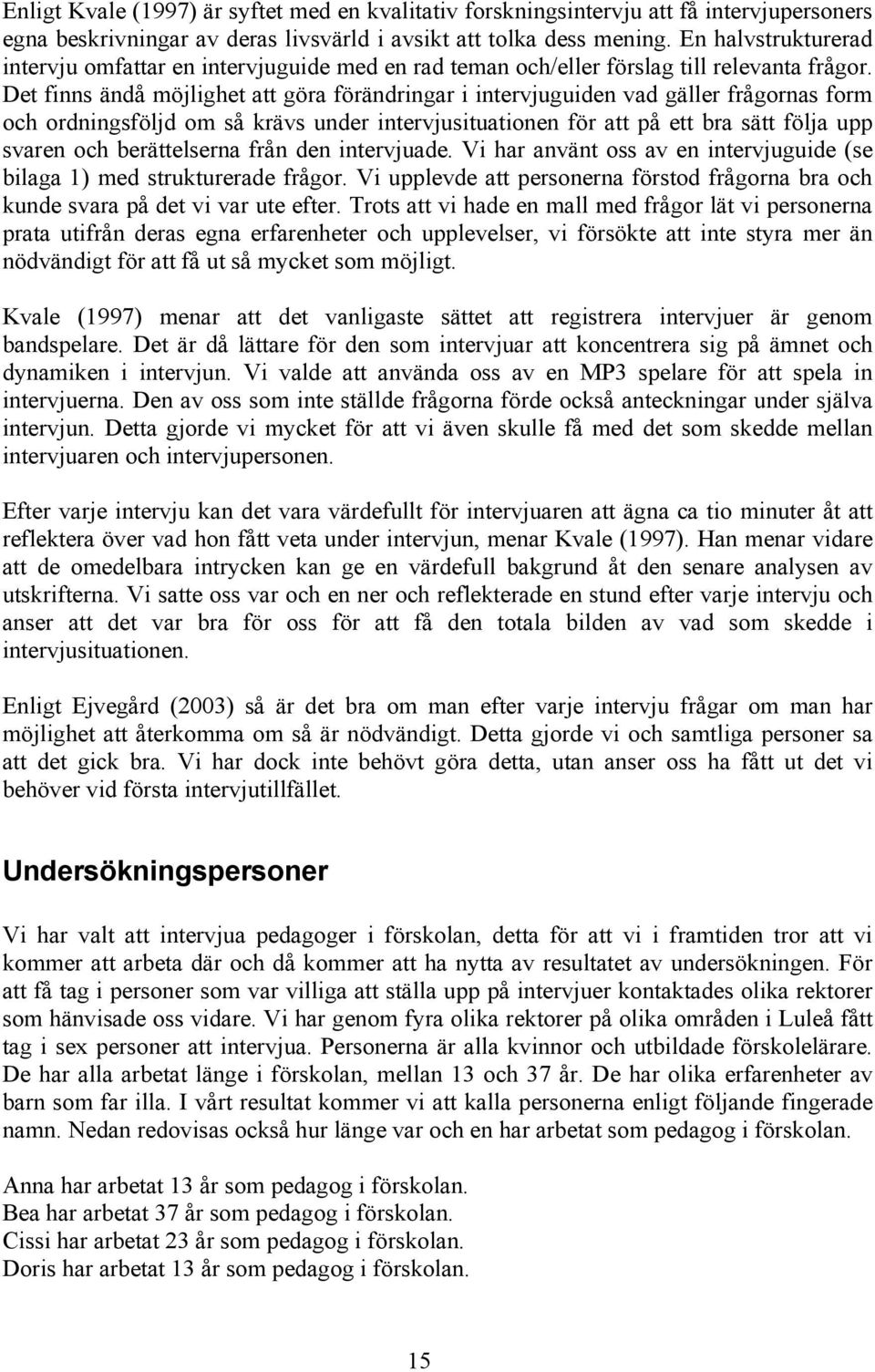 Det finns ändå möjlighet att göra förändringar i intervjuguiden vad gäller frågornas form och ordningsföljd om så krävs under intervjusituationen för att på ett bra sätt följa upp svaren och