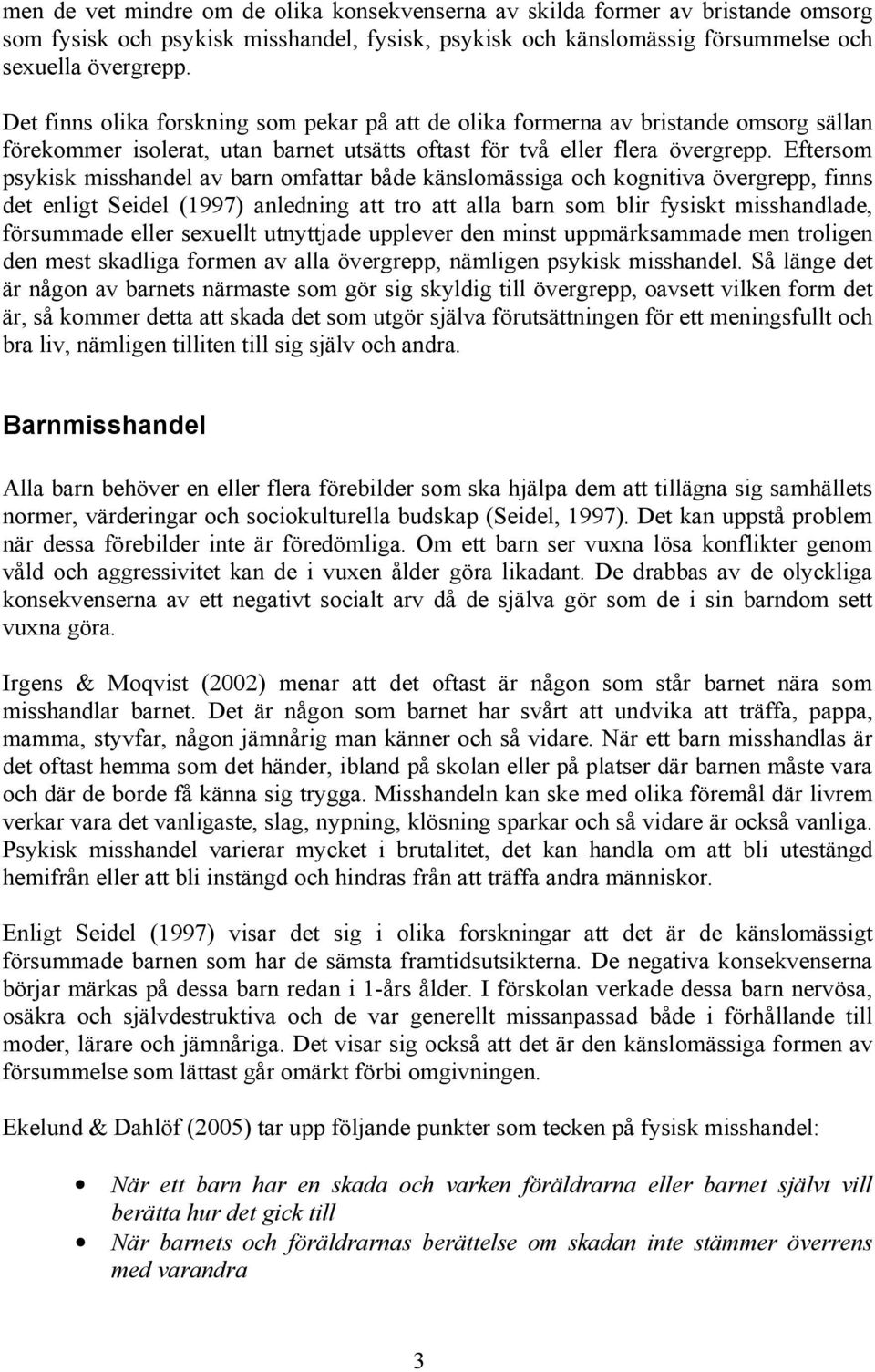 Eftersom psykisk misshandel av barn omfattar både känslomässiga och kognitiva övergrepp, finns det enligt Seidel (1997) anledning att tro att alla barn som blir fysiskt misshandlade, försummade eller