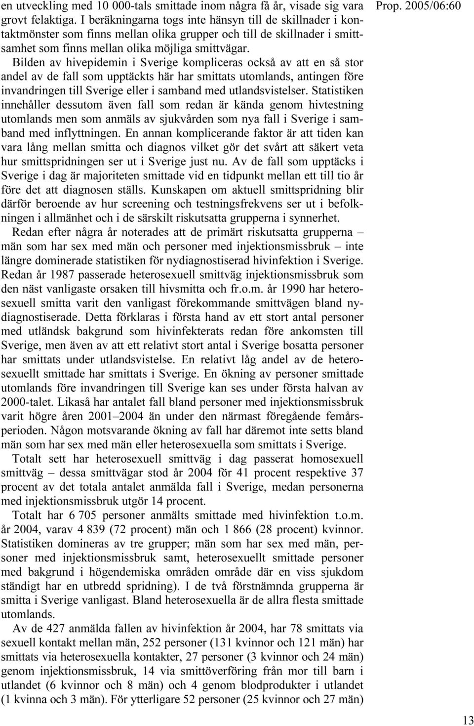 Bilden av hivepidemin i Sverige kompliceras också av att en så stor andel av de fall som upptäckts här har smittats utomlands, antingen före invandringen till Sverige eller i samband med