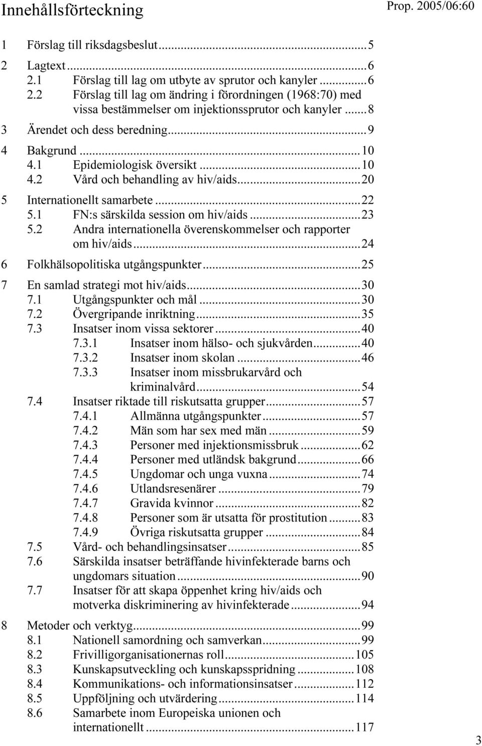 ..23 5.2 Andra internationella överenskommelser och rapporter om hiv/aids...24 6 Folkhälsopolitiska utgångspunkter...25 7 En samlad strategi mot hiv/aids...30 7.1 Utgångspunkter och mål...30 7.2 Övergripande inriktning.