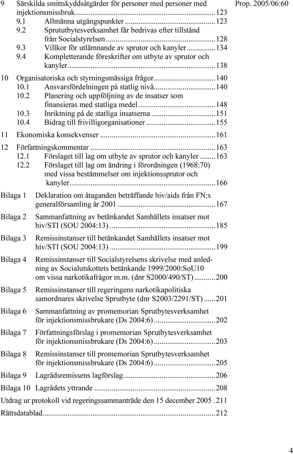 1 Ansvarsfördelningen på statlig nivå...140 10.2 Planering och uppföljning av de insatser som finansieras med statliga medel...148 10.3 Inriktning på de statliga insatserna...151 10.